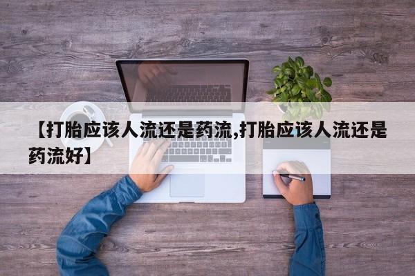 药流药【打胎应该人流还是药流,打胎应该人流还是药流好】