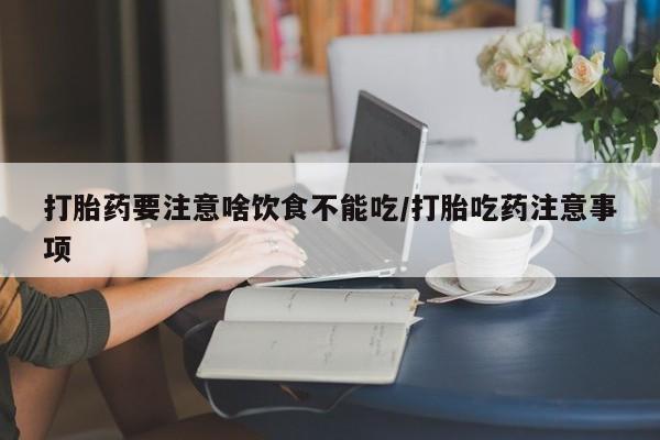 药流药打胎药要注意啥饮食不能吃/打胎吃药注意事项