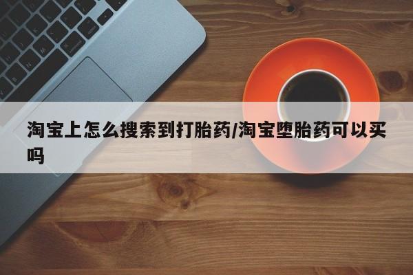 药流药淘宝上怎么搜索到打胎药/淘宝堕胎药可以买吗