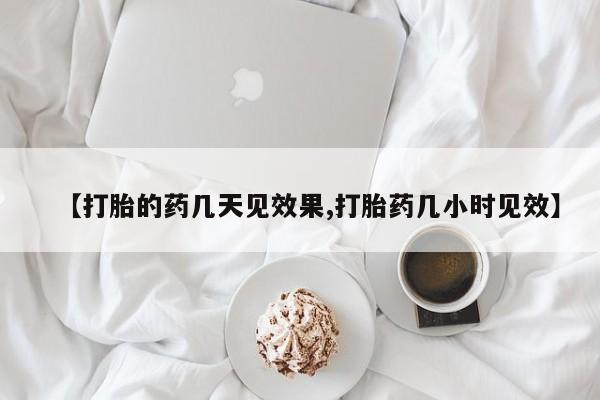 药流药【打胎的药几天见效果,打胎药几小时见效】
