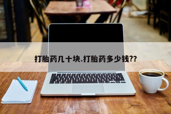 药流药打胎药几十块.打胎药多少钱?？
