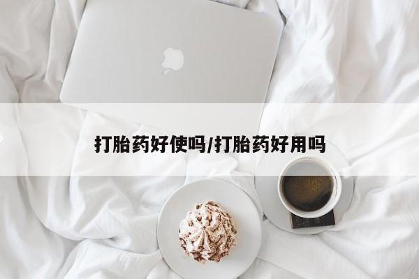 药流药打胎药好使吗/打胎药好用吗
