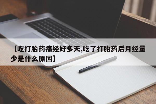 药流药【吃打胎药痛经好多天,吃了打胎药后月经量少是什么原因】