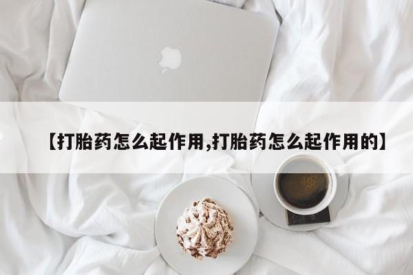 药流药【打胎药怎么起作用,打胎药怎么起作用的】