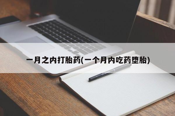 药流药一月之内打胎药(一个月内吃药堕胎)