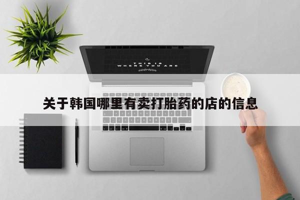 药流药关于韩国哪里有卖打胎药的店的信息