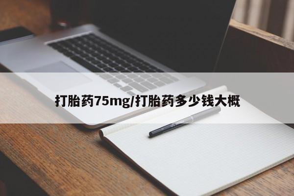 药流药打胎药75mg/打胎药多少钱大概