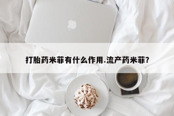 药流药打胎药米菲有什么作用.流产药米菲？