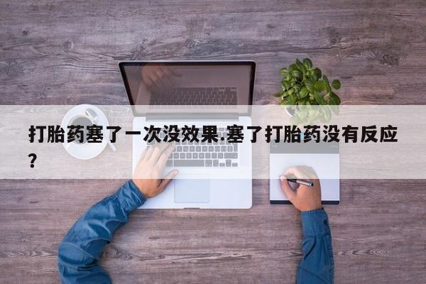 药流药打胎药塞了一次没效果.塞了打胎药没有反应？