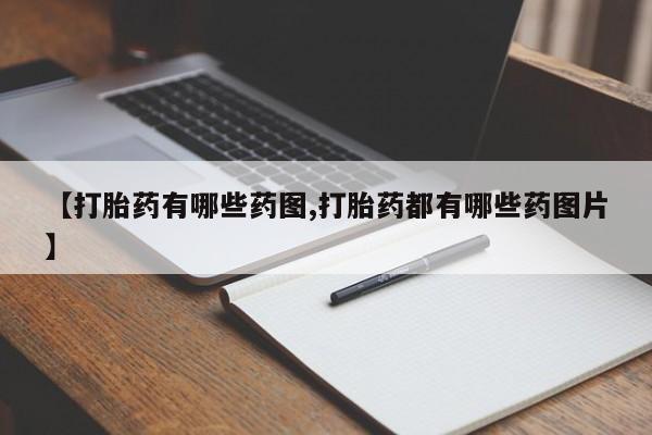药流药【打胎药有哪些药图,打胎药都有哪些药图片】