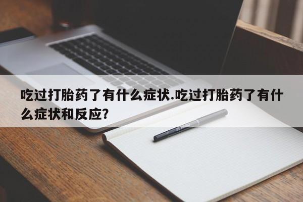 药流药吃过打胎药了有什么症状.吃过打胎药了有什么症状和反应？
