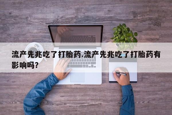 药流药流产先兆吃了打胎药.流产先兆吃了打胎药有影响吗？