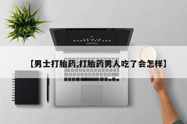 药流药【男士打胎药,打胎药男人吃了会怎样】