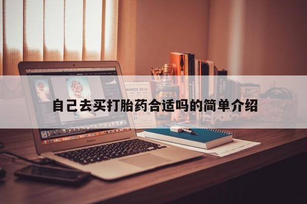 药流药自己去买打胎药合适吗的简单介绍