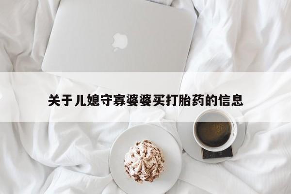 药流药关于儿媳守寡婆婆买打胎药的信息