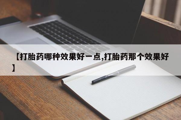 药流药【打胎药哪种效果好一点,打胎药那个效果好】