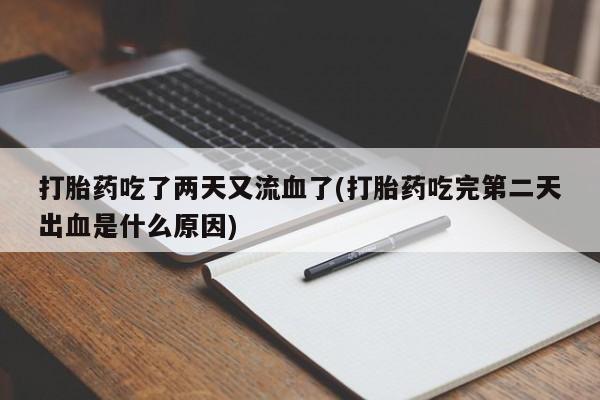 药流药打胎药吃了两天又流血了(打胎药吃完第二天出血是什么原因)