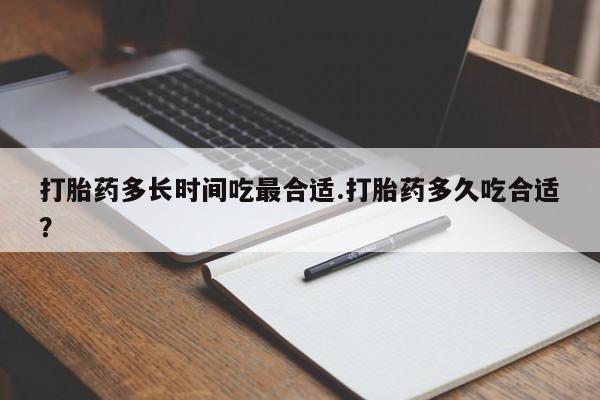 药流药打胎药多长时间吃最合适.打胎药多久吃合适？