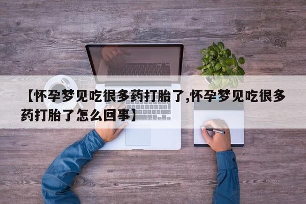 药流药【怀孕梦见吃很多药打胎了,怀孕梦见吃很多药打胎了怎么回事】