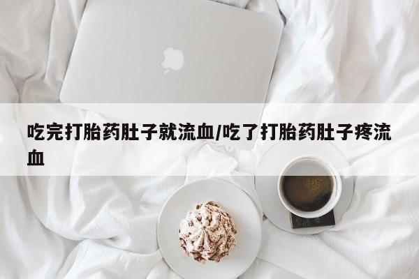 药流药吃完打胎药肚子就流血/吃了打胎药肚子疼流血