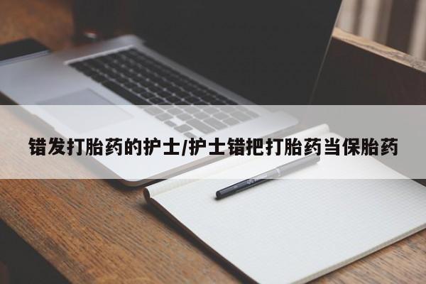 药流药错发打胎药的护士/护士错把打胎药当保胎药