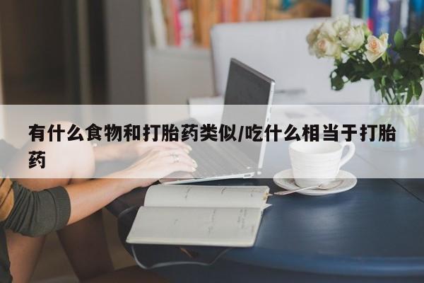 药流药有什么食物和打胎药类似/吃什么相当于打胎药
