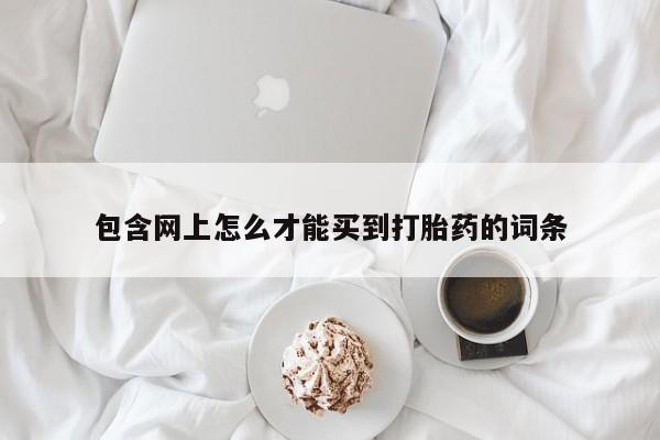 药流药包含网上怎么才能买到打胎药的词条