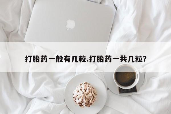 药流药打胎药一般有几粒.打胎药一共几粒？