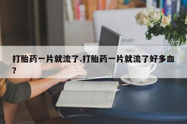 药流药打胎药一片就流了.打胎药一片就流了好多血？