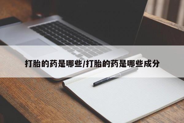药流药打胎的药是哪些/打胎的药是哪些成分