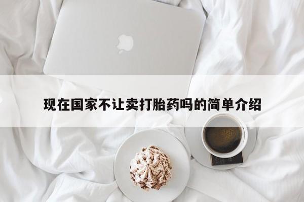 药流药现在国家不让卖打胎药吗的简单介绍