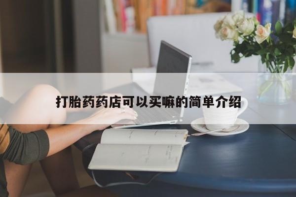 药流药打胎药药店可以买嘛的简单介绍