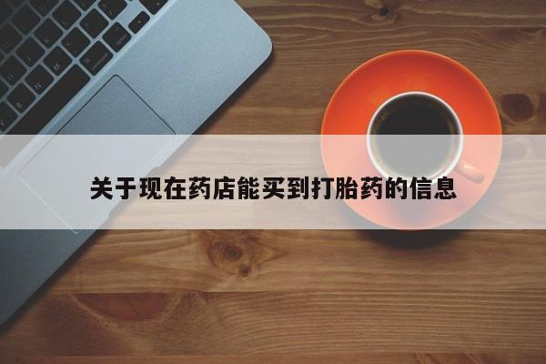 药流药关于现在药店能买到打胎药的信息