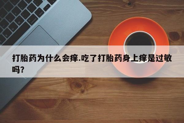 药流药打胎药为什么会痒.吃了打胎药身上痒是过敏吗？