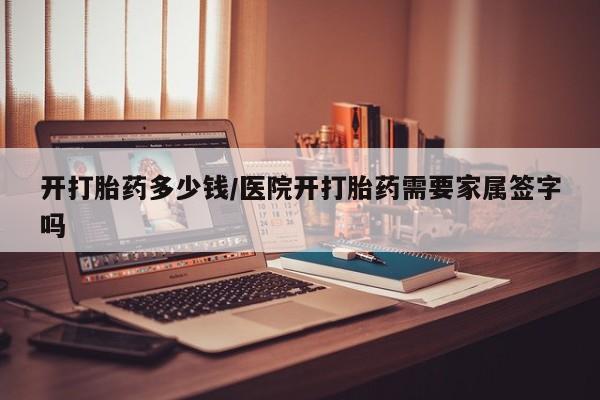 药流药开打胎药多少钱/医院开打胎药需要家属签字吗