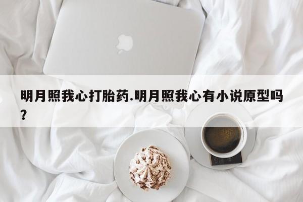 药流药明月照我心打胎药.明月照我心有小说原型吗？