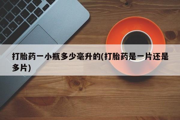 药流药打胎药一小瓶多少毫升的(打胎药是一片还是多片)