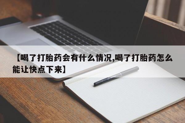 药流药【喝了打胎药会有什么情况,喝了打胎药怎么能让快点下来】